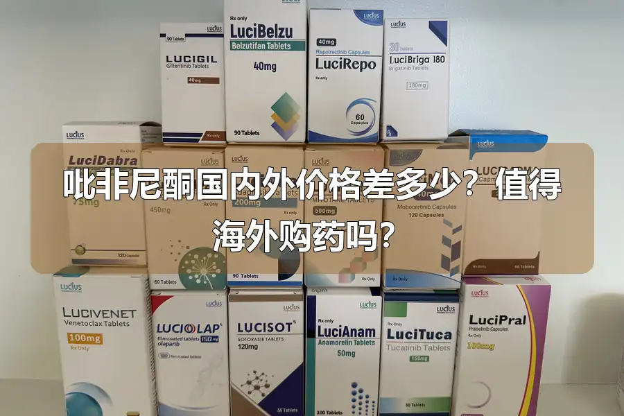 吡非尼酮国内外价格差多少?值得海外购药吗?